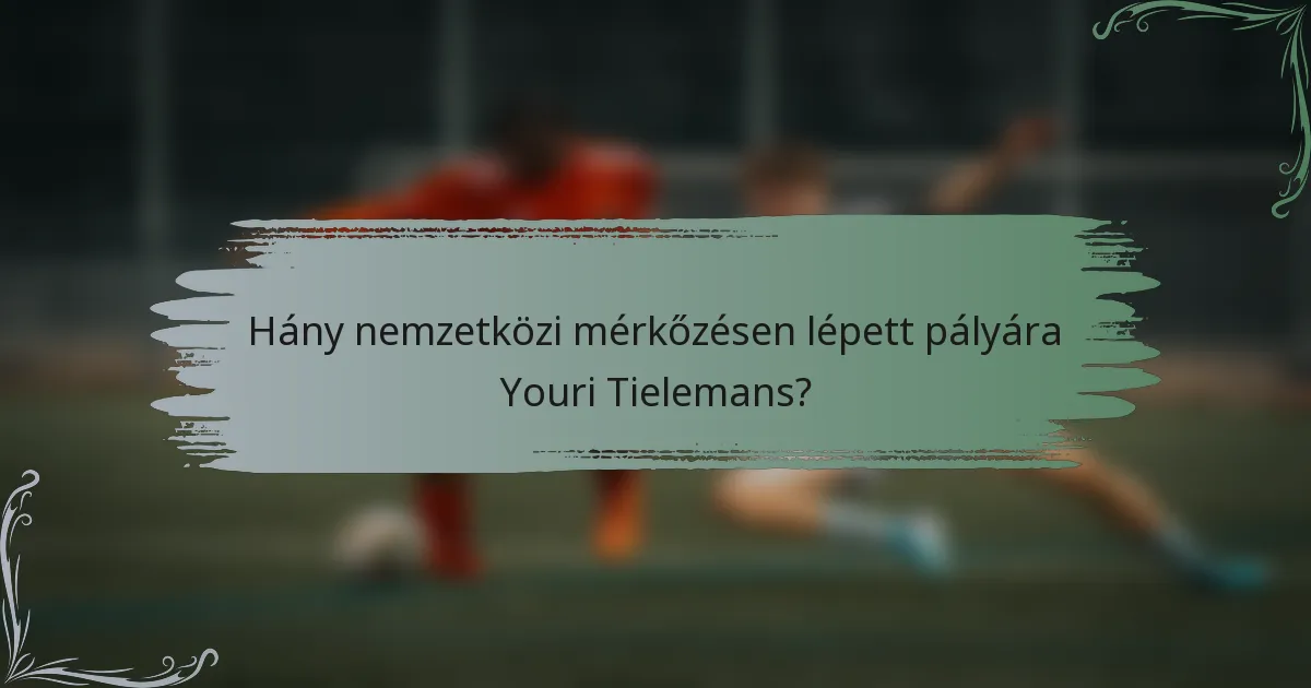 Hány nemzetközi mérkőzésen lépett pályára Youri Tielemans?
