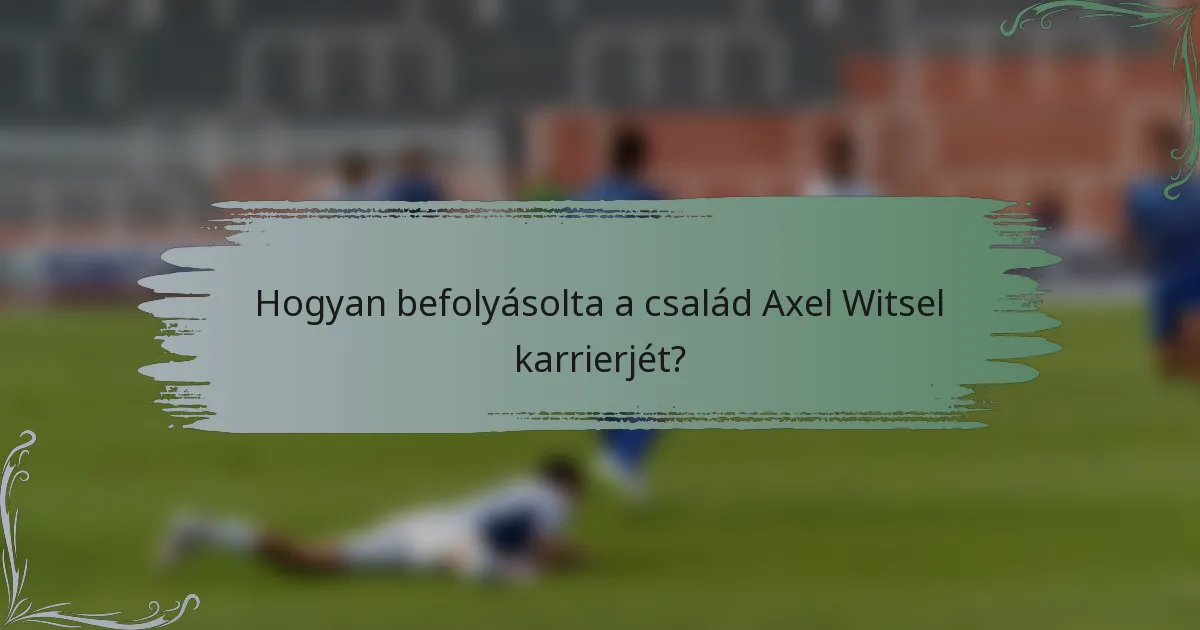 Hogyan befolyásolta a család Axel Witsel karrierjét?