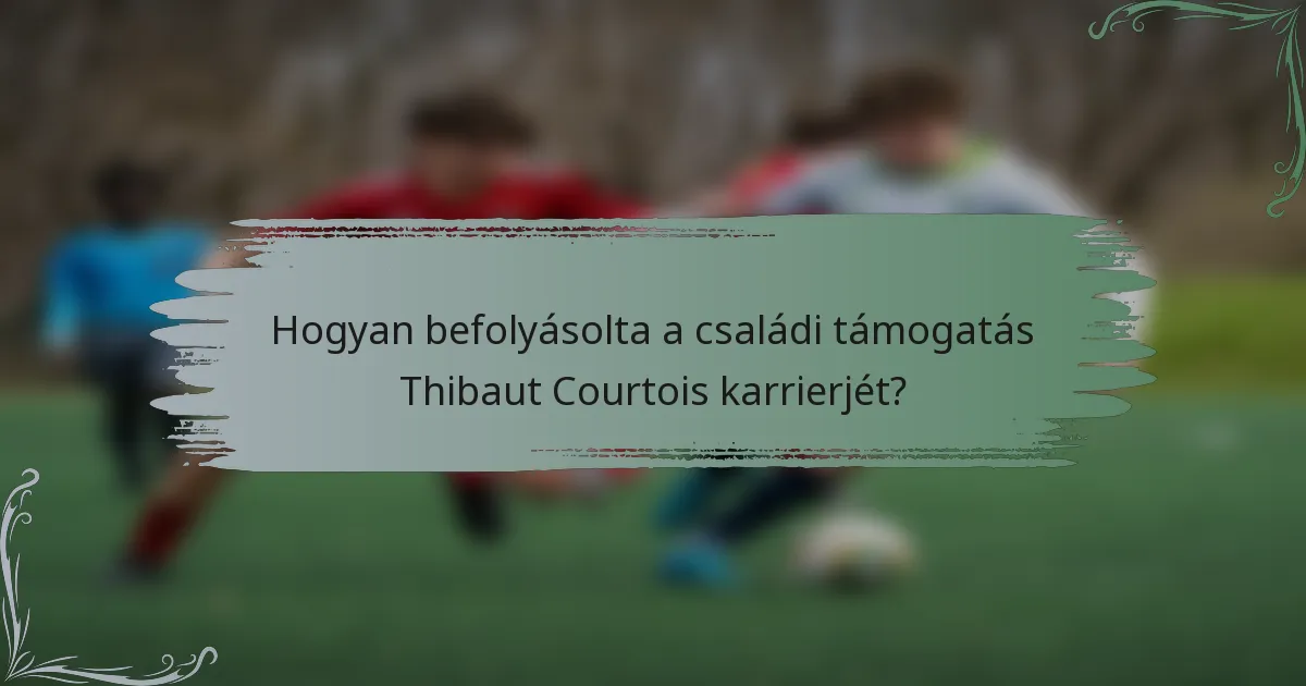 Hogyan befolyásolta a családi támogatás Thibaut Courtois karrierjét?