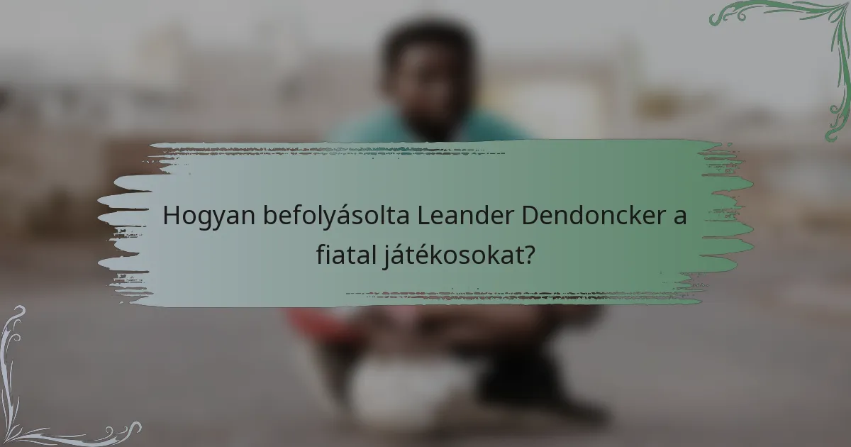Hogyan befolyásolta Leander Dendoncker a fiatal játékosokat?