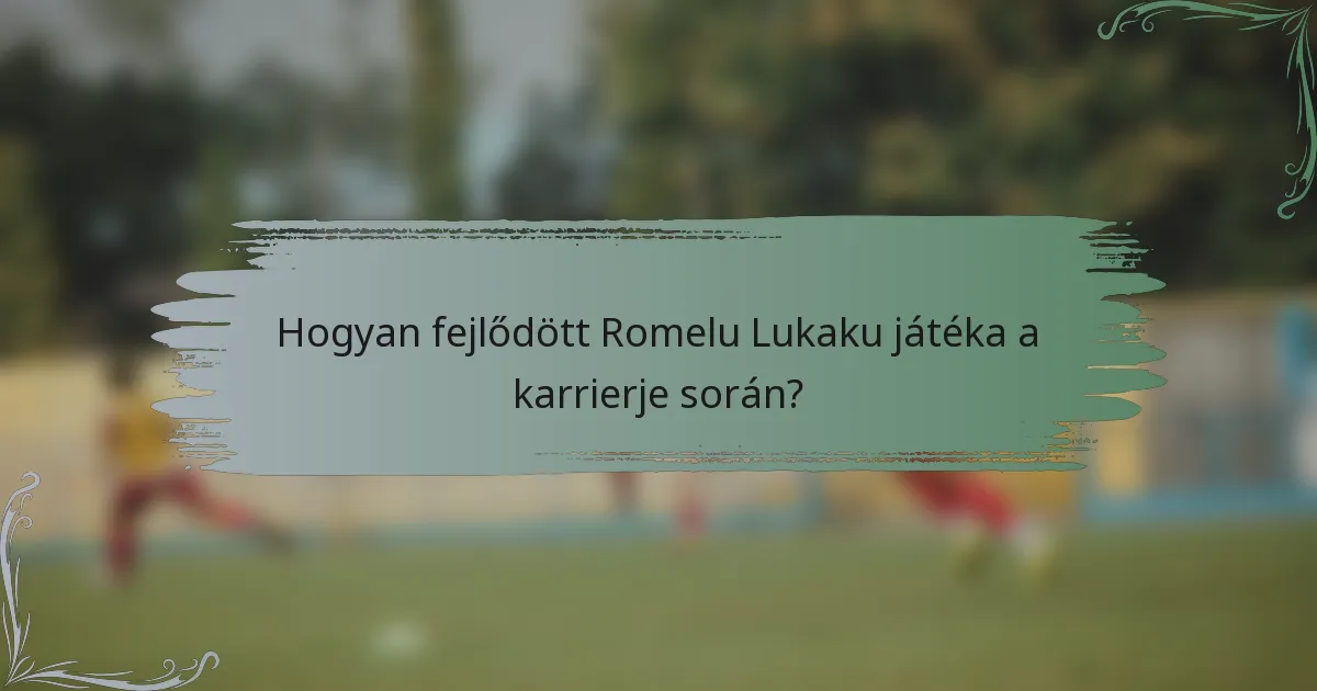 Hogyan fejlődött Romelu Lukaku játéka a karrierje során?
