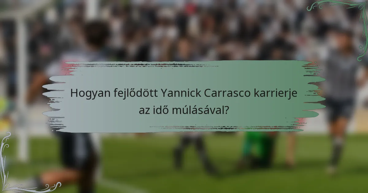 Hogyan fejlődött Yannick Carrasco karrierje az idő múlásával?