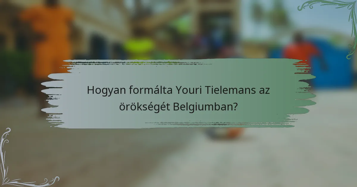 Hogyan formálta Youri Tielemans az örökségét Belgiumban?