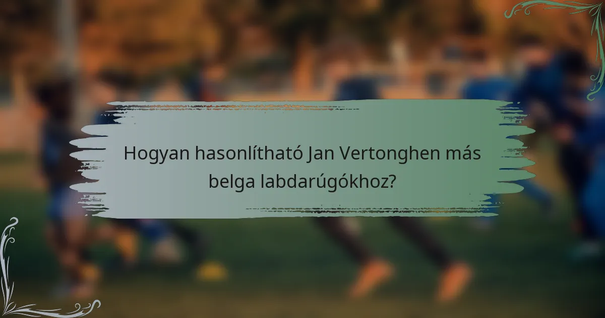 Hogyan hasonlítható Jan Vertonghen más belga labdarúgókhoz?