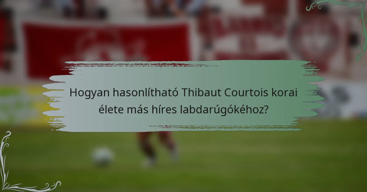Hogyan hasonlítható Thibaut Courtois korai élete más híres labdarúgókéhoz?