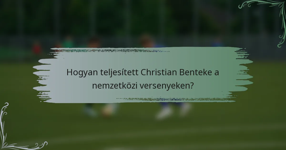 Hogyan teljesített Christian Benteke a nemzetközi versenyeken?