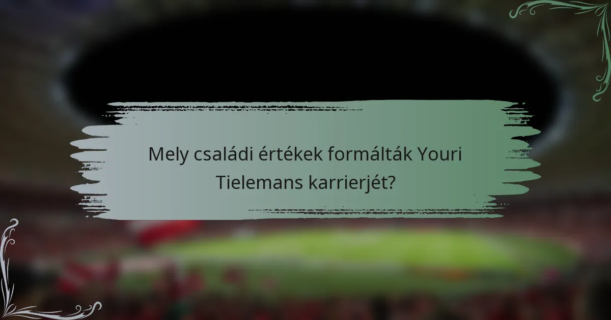 Mely családi értékek formálták Youri Tielemans karrierjét?
