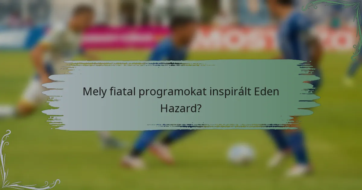 Mely fiatal programokat inspirált Eden Hazard?