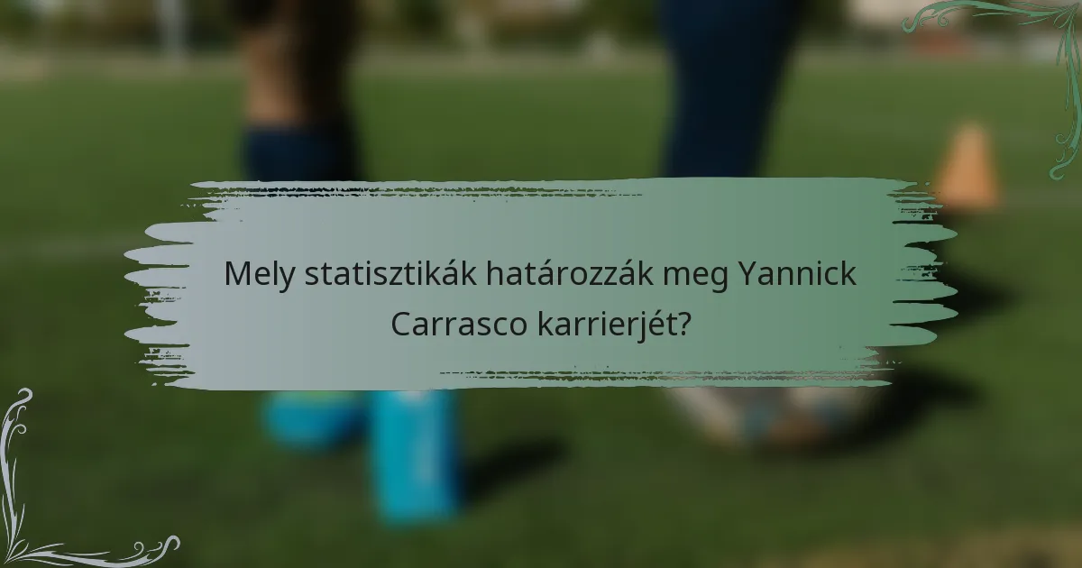 Mely statisztikák határozzák meg Yannick Carrasco karrierjét?