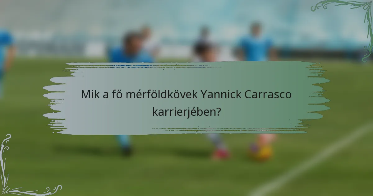 Mik a fő mérföldkövek Yannick Carrasco karrierjében?