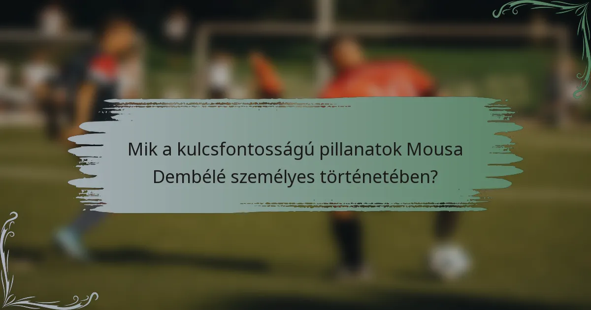 Mik a kulcsfontosságú pillanatok Mousa Dembélé személyes történetében?