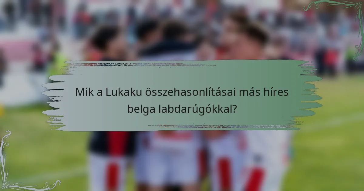 Mik a Lukaku összehasonlításai más híres belga labdarúgókkal?