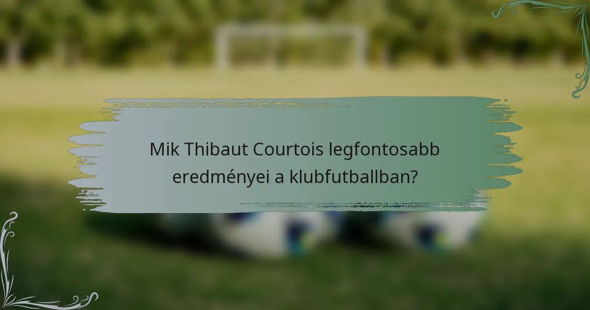 Mik Thibaut Courtois legfontosabb eredményei a klubfutballban?
