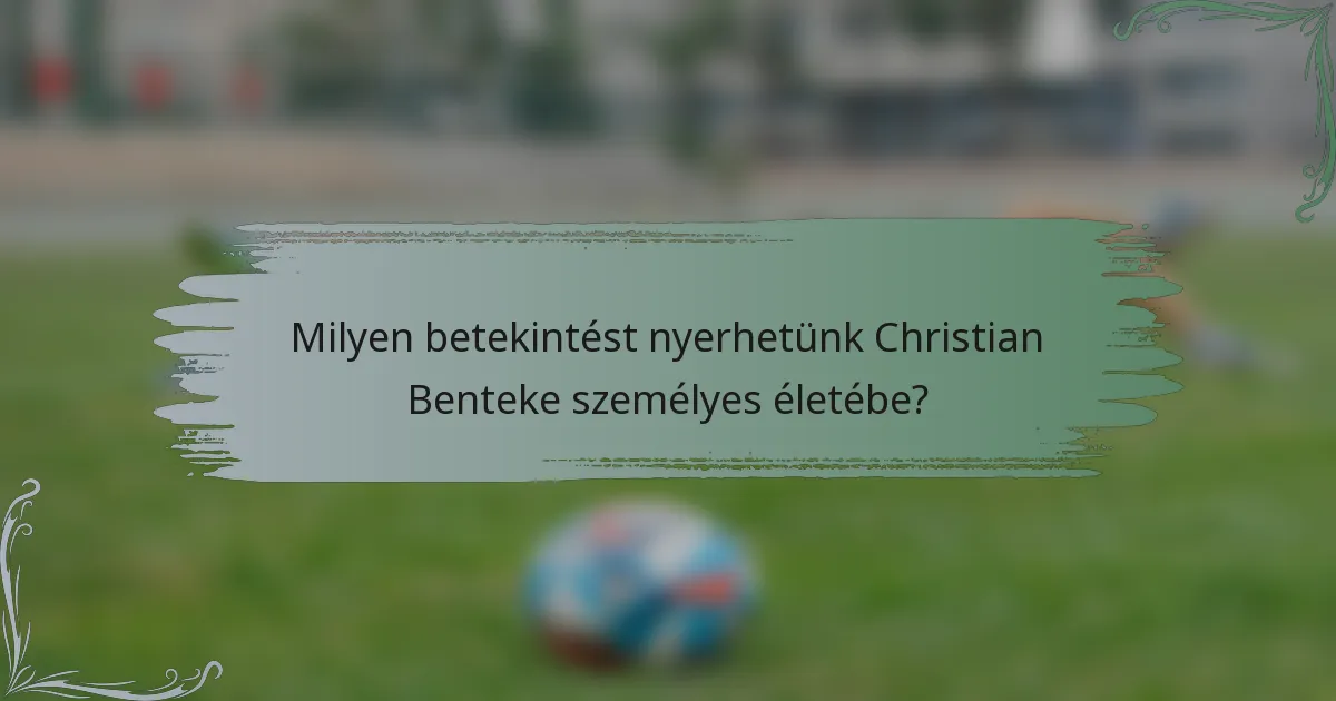 Milyen betekintést nyerhetünk Christian Benteke személyes életébe?