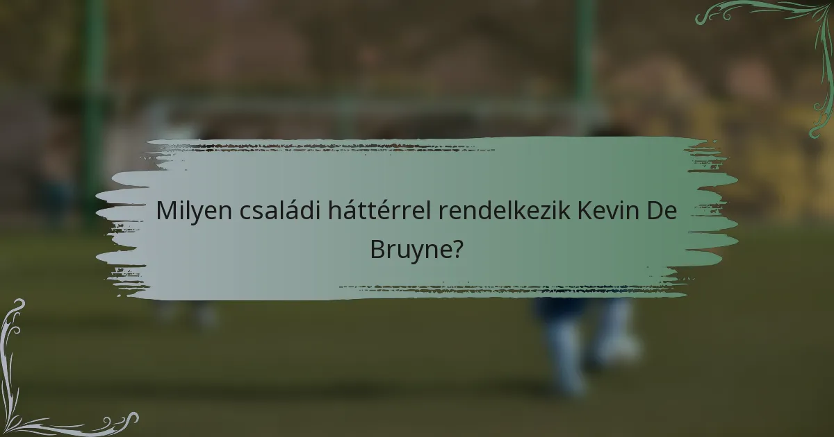 Milyen családi háttérrel rendelkezik Kevin De Bruyne?