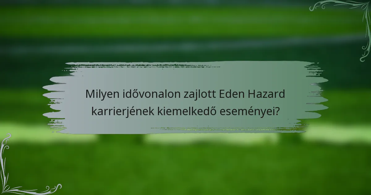 Milyen idővonalon zajlott Eden Hazard karrierjének kiemelkedő eseményei?