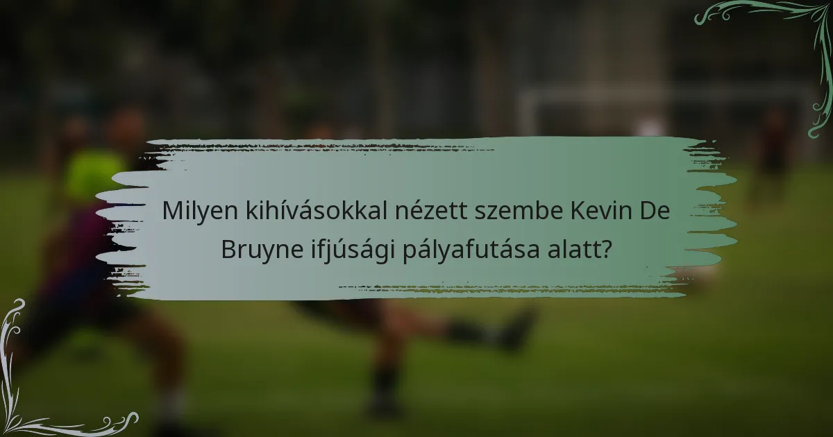 Milyen kihívásokkal nézett szembe Kevin De Bruyne ifjúsági pályafutása alatt?
