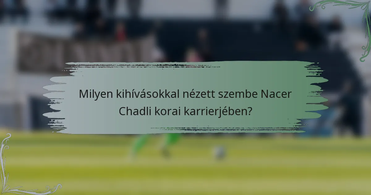Milyen kihívásokkal nézett szembe Nacer Chadli korai karrierjében?