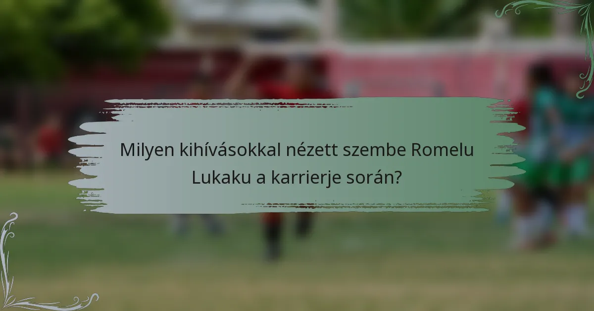 Milyen kihívásokkal nézett szembe Romelu Lukaku a karrierje során?