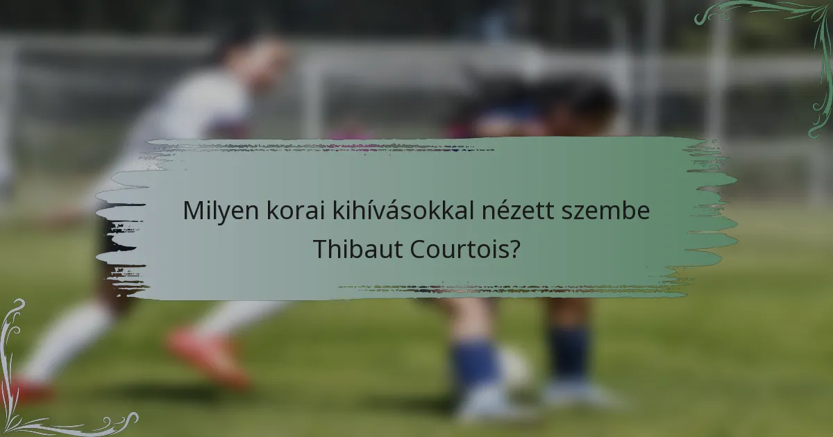 Milyen korai kihívásokkal nézett szembe Thibaut Courtois?