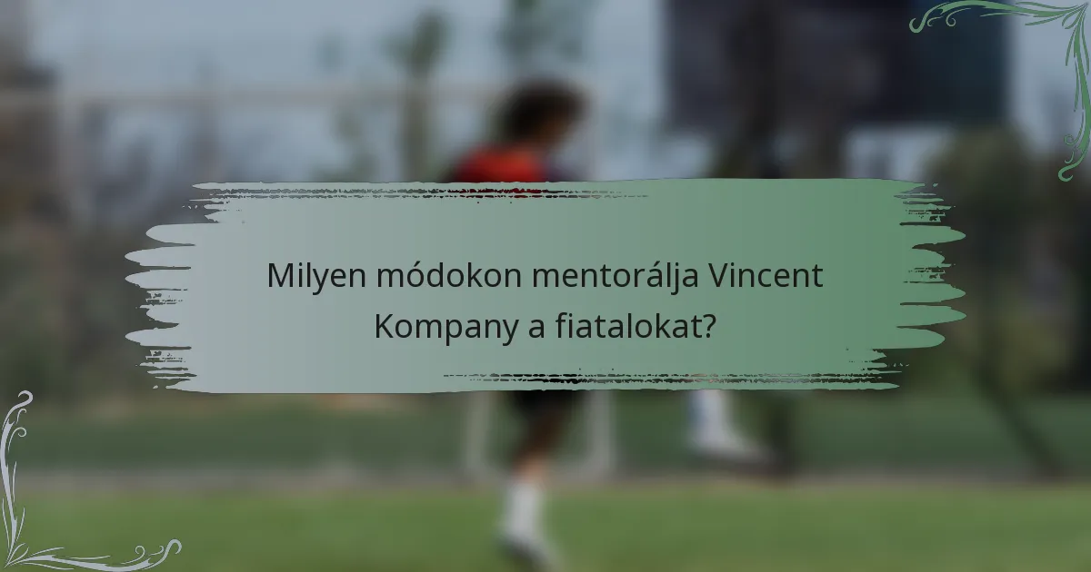 Milyen módokon mentorálja Vincent Kompany a fiatalokat?