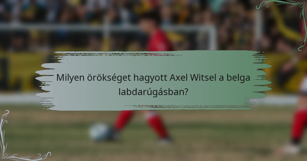 Milyen örökséget hagyott Axel Witsel a belga labdarúgásban?