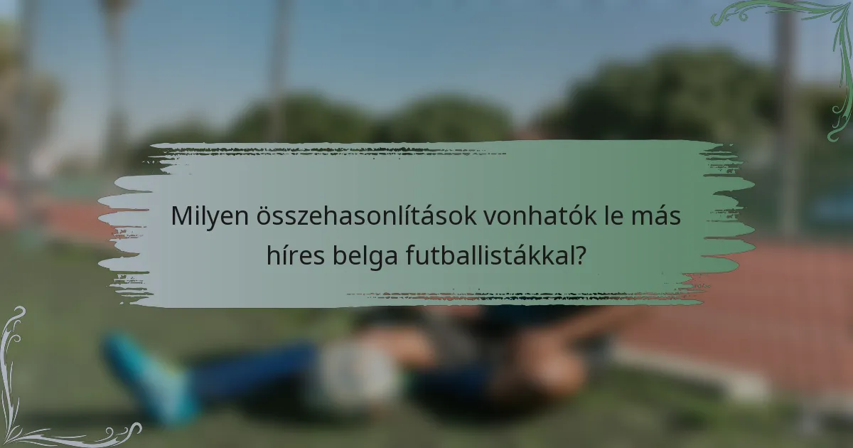 Milyen összehasonlítások vonhatók le más híres belga futballistákkal?