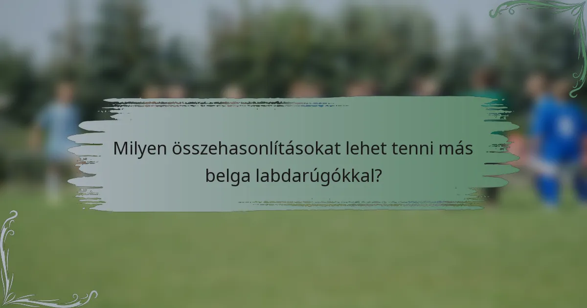 Milyen összehasonlításokat lehet tenni más belga labdarúgókkal?