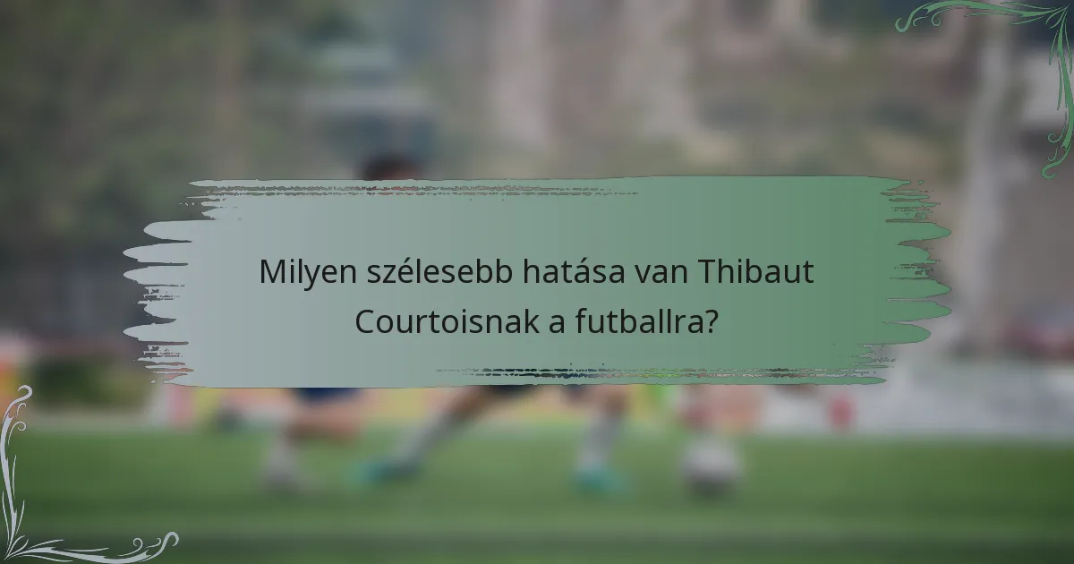 Milyen szélesebb hatása van Thibaut Courtoisnak a futballra?