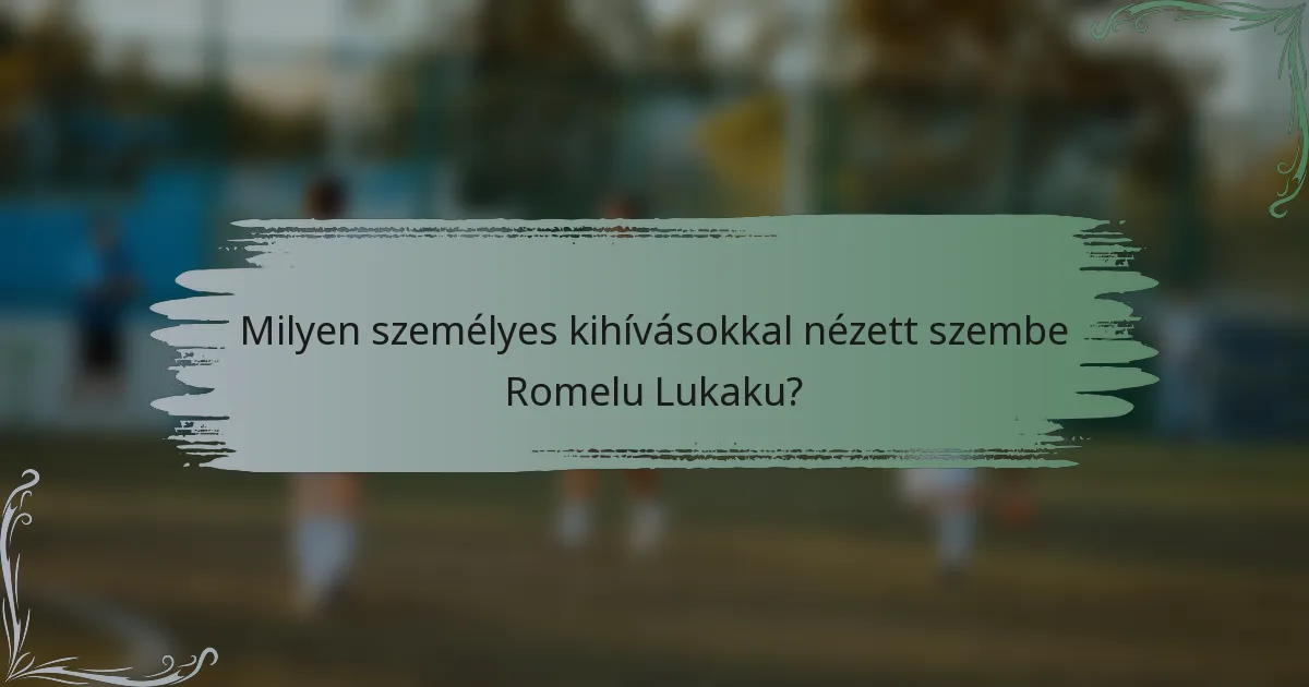 Milyen személyes kihívásokkal nézett szembe Romelu Lukaku?