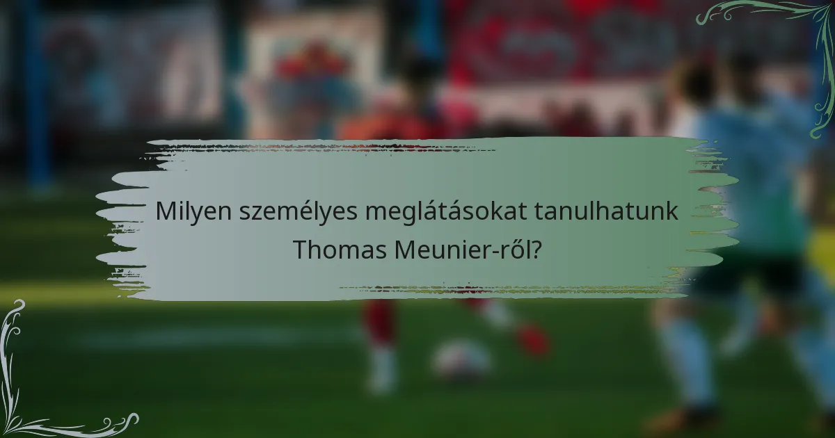 Milyen személyes meglátásokat tanulhatunk Thomas Meunier-ről?