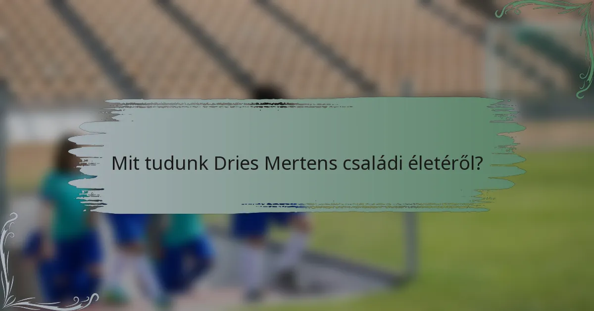 Mit tudunk Dries Mertens családi életéről?